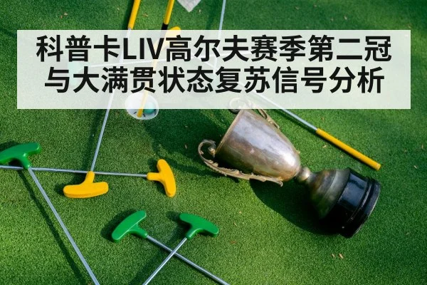 科普卡LIV高尔夫赛季第二冠与大满贯状态复苏信号分析