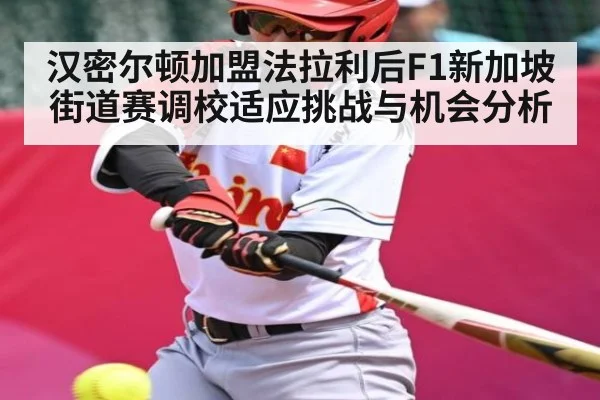 汉密尔顿加盟法拉利后F1新加坡街道赛调校适应挑战与机会分析