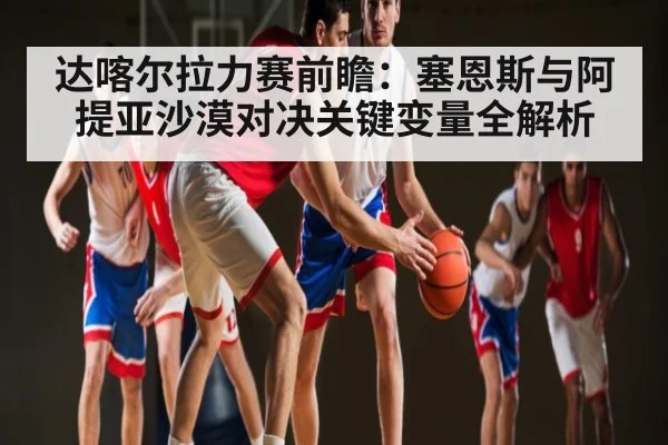 达喀尔拉力赛前瞻:塞恩斯与阿提亚沙漠对决关键变量全解析