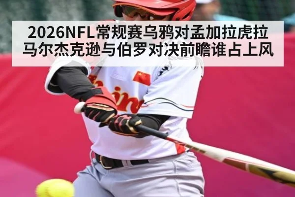2026NFL常规赛乌鸦对孟加拉虎拉马尔杰克逊与伯罗对决前瞻谁占上风